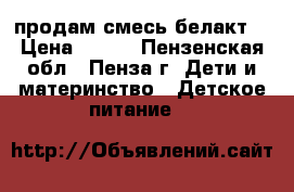 продам смесь белакт. › Цена ­ 200 - Пензенская обл., Пенза г. Дети и материнство » Детское питание   